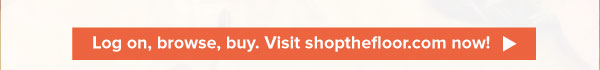 Log on, browse, buy. Visit shopthefloor.com now!
