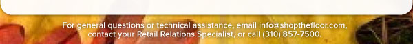 For general questions or technical assistance, email info@shopthefloor.com, contact your Retail Relations Specialist, or call (310) 857-7500.
