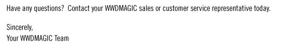 Have any questions? Contact your WWDMAGIC sales or customer service representative today. Sincerely,  Your WWDMAGIC Team