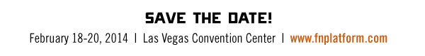 SAVE THE DATE!  February 18-20, 2014-Las Vegas Convention Center-www.fnplatform.com
