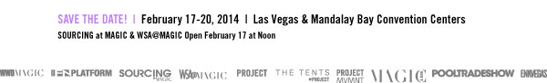SAVE THE DATE! | February 17-20, 2014 | Las Vegas & Mandalay Bay Convention Centers SOURCING at MAGIC & WSA@MAGIC Open February 17 at Noon 