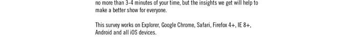 of your time, but the insights we get will help to make a better show for everyone.  This survey works on Explorer, Google Chrome, Safari, Firefox 4+, IE 8+, Android and all iOS devices. 