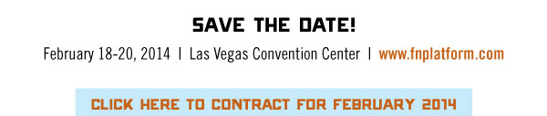 SAVE THE DATE!  February 18-20, 2014-Las Vegas Convention Center-www.fnplatform.com    CLICK HERE TO CONTRACT FOR FEBRUARY 2014 