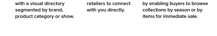 2. Make placing orders easy by allowing retailers to connect with you directly.  3. Maximize sales — from new products to overstock — by enabling buyers to browse collections by season or by items for immediate sale.
