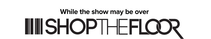 While the show may be over  SHOP THE FLOOR 