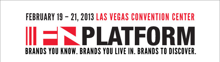 FEBRUARY 19-21, 2013 LAS VEGAS CONVENTION CENTER    FN PLATFORM  BRANDS YOU KNOW. BRANDS YOU LIVE IN. BRANDS TO DISCOVER. 