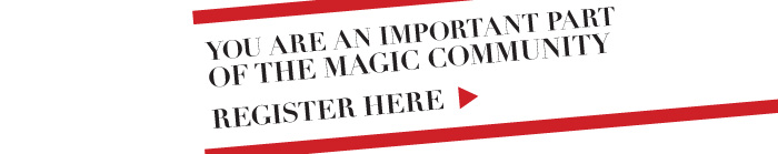 YOU ARE AN IMPORTANT PART OF THE MAGIC COMMUNITY  REGISTER HERE >
