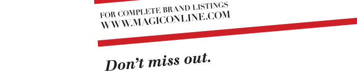 FOR COMPLETE BRAND LISTS,  HTTP://WWW.MAGICONLINE.COM  Don't miss out.