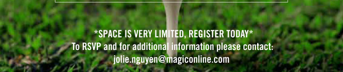 *SPACE IS VERY LIMITED, REGISTER TODAY* TO RSVP AND FOR ADDITIONAL INFORMATION, PLEASE CONTACT: JOLIE.NGUYEN@MAGICONLINE.COM