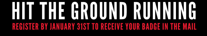 HIT THE GROUND RUNNING REGISTER BEFORE FEBRUARY 1ST TO RECEIVE YOUR BADGE IN THE MAIL