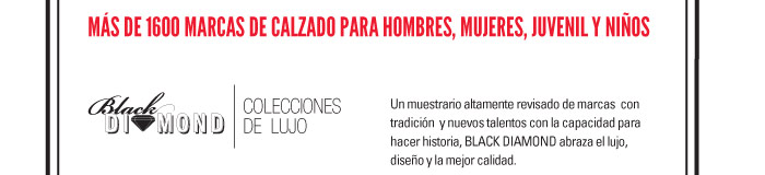 M¡S DE 1600 MARCAS DE CALZADO PARA HOMBRES, MUJERES, JUVENIL Y NI—OS    BLACK DIAMOND-COLECCIONES DE LUJO  Un muestrario altamente revisado de marcas con tradiciÛn y nuevos talentos con la   capacidad para hacer historia, BLACK DIAMOND abraza el lujo, diseÒo y la mejor calidad.