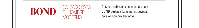 BOND-CALZADO PARA EL HOMBRE MODERNO  http://www.magiconline.com/sites/magic/files/fnp_brand_general_list_12-7-12_0.pdf  Desde diseÒador a contempor·neo,  BOND destaca los mejores zapatos  para el hombre elegante.