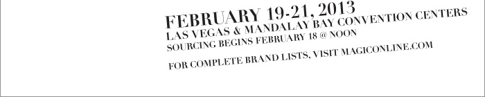 FEBRUARY 19-21, 2013 LAS VEGAS & MANDALAY BAY CONVENTION CENTERS SOURCING BEGINS FEBRUARY 18 @ NOON  FOR COMPLETE BRAND LISTS, VISIT HTTP://WWW.MAGICONLINE.COM