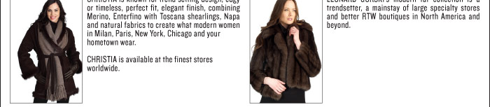 CHRISTIA is known for trend setting design, edgy or timeless, perfect fit, elegant finish, combining Merino, Enterfino with Toscana shearlings, Napa and natural fabrics to create what modern women in Milan, Paris, New York, Chicago and your hometown wear. CHRISTIA is available at the finest stores worldwide.