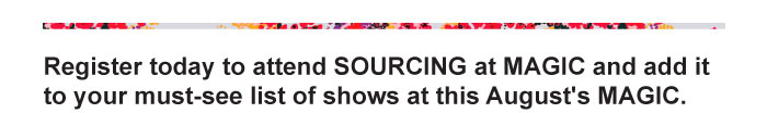 Register today to attend SOURCING at MAGIC and add it to your must-see list of shows at this August's MAGIC. 