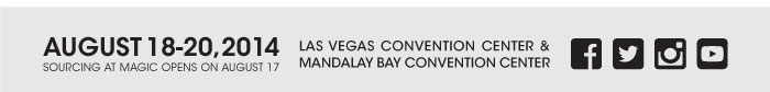 AUGUST 18-20, 2014 SOURCING AT MAGIC OPENS ON AUGUST 17 LAS VEGAS CONVENTION CENTER & MANDALAY BAY CONVENTION CENTER 