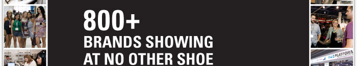 800+  BRANDS SHOWING AT NO OTHER SHOE SHOW IN LAS VEGAS 