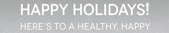HAPPY HOLIDAYS!    HERE'S TO A HEALTHY, HAPPY AND PROSPEROUS NEW YEAR!  