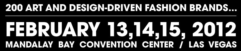 200 ART AND DESIGN-DRIVEN FASHION BRANDS... FEBRUARY 13, 14, 15, 2012 MANDALAY BAY CONVENTION CENTER / LAS VEGAS