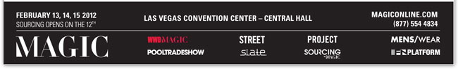 MAGICONLINE.COM
(877) 554 4834

MAGIC
http://www.magiconline.com

WWDMAGIC
http://www.magiconline.com/wwdmagic

S.L.A.T.E.
http://www.magiconline.com/slate

STREET
http://www.magiconline.com/street

MENS/WEAR
http://www.magiconline.com/menswear

FN PLATFORM
http://www.magiconline.com/fn-platform

POOLTRADESHOW
http://www.magiconline.com/pooltradeshow

SOURCING AT MAGIC
http://www.magiconline.com/sourcing

PROJECT
http://project.magiconline.com/
