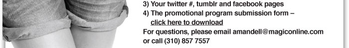 3) Your Twitter #, tumblr, and facebook pages    4) The promotional program submission form-  click here to download http://www.magiconline.com/sites/magic/files/magic_giveaway_form.pdf    For questions, please email amandell@magiconline.com   or call (310) 857 7557
