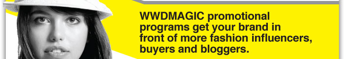 WWDMAGIC promotional   programs get your brand in  front of more fashion influencers,  buyers and bloggers.