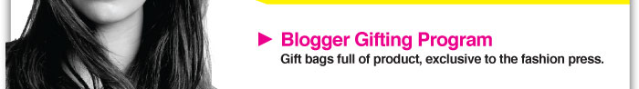 Blogger Gifting Program  Giftbags full of product, exclusive to the fashion press. 