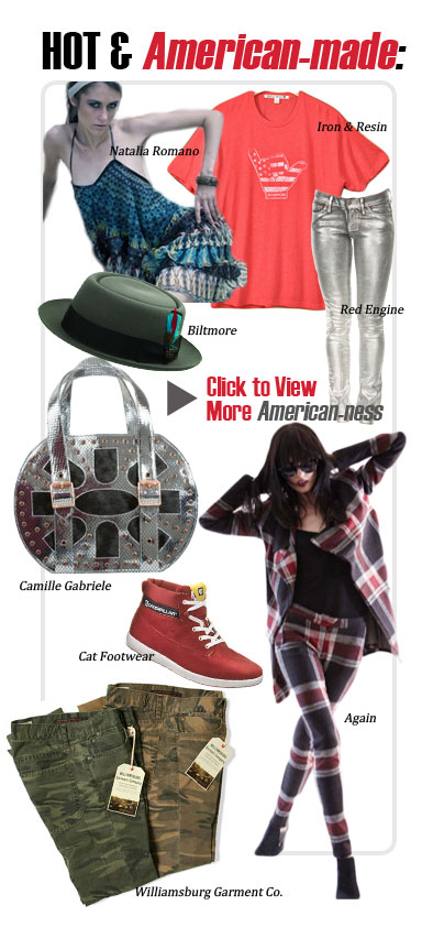 HOT & AMERICAN-MADE
Iron & Resin
Natalia Romano
Biltmore
Camille Gabriele
Cat Footwear
Again
Williamsburg Garment Co.
CLICK TO VIEW MORE AMERICAN-NESS http://www.magiconline.com/mfa/1/hotusa
