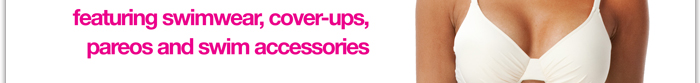 Featuring swimwear, cover-ups, pareos and swim accessories