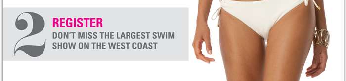 2) Register
Don't miss the largest swim show on the West Coast
http://registration3.experient-inc.com/showMAG122/Attendee/Default.aspx?ContactID=%25%25ContactID%25%25&LastName=%25%25LastName%25%25&PromoCode=%25%25PromoCode%25%25&selID=%25%25StrategyExecutionLogID%25%25