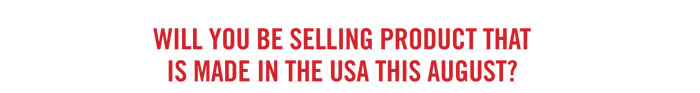 WILL YOU BE SELLING PRODUCT THAT IS MADE IN THE USA THIS AUGUST?