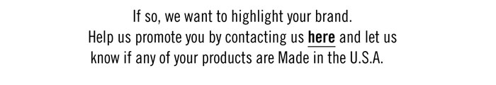 
IF SO, WE WANT TO HIGHLIGHT YOUR BRAND. 
HELP US PROMOTE YOU BY CONTACTING US HERE (lpham@magiconline.com) AND LET US KNOW IF ANY OF YOUR PRODUCTS ARE MADE IN THE U.S.A.