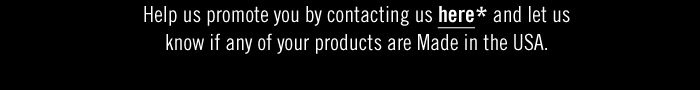 If so, we want to highlight your brand. Help us promote you by contacting us here and let us know if any of your products are Made in the USA.If so, we want to highlight your brand. Help us promote you by contacting us here and let us know if any of your products are Made in the USA.