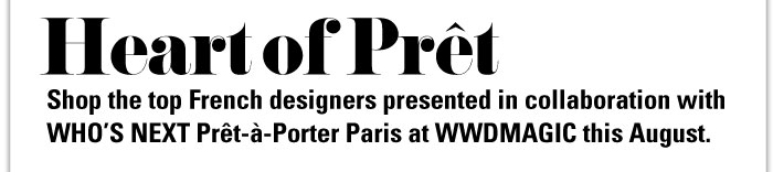 Heart of Pret  Shop the top French designers presented in collaboration with WHOíS NEXT PrÍt-‡-Porter Paris at WWDMAGIC this August.