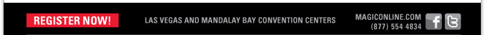 REGISTER NOW!   Las Vegas and Mandalay Bay Convention Centers    MAGICONLINE.COM  LAS VEGAS & MANDALAY BAY CONVENTION CENTERS   (877) 554 4834  