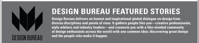 DESIGN BUREAU    DESIGN BUREAU FEATURED STORIES  Design Bureau delivers an honest and inspirational global dialogue on design from  diverse disciplines and points of view. It gathers people like youócreative professionals,  style arbiters and industry leadersóand connects you with a like-minded community  of design enthusiasts across the world with one common idea: discovering great design  and the people who make it happen.