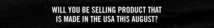 WILL YOU BE SELLING PRODUCT THAT IS MADE IN THE USA THIS AUGUST?