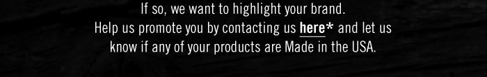 If so, we want to highlight your brand. Help us promote you by contacting us here and let us know if any of your products are Made in the USA.