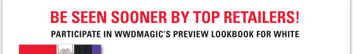 BE SEEN SOONER BY TOP RETAILERS!  PARTICIPATE IN WWDMAGIC'S PREVIEW LOOKBOOK FOR WHITE