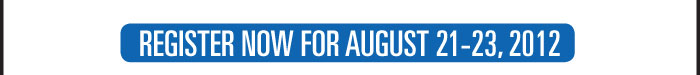 REGISTER NOW FOR AUGUST 21-23, 2012 