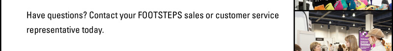 Have questions? Contact your FOOTSTEPS sales or customer service  representative today. 