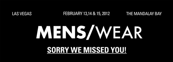 MENS/WEAR Sorry we missed you! Las Vegas February 13,14 &  15, 2012 The Mandalay Bay