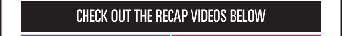 CHECK OUT THE RECAP VIDEOS BELOW 
