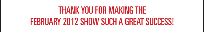 THANK YOU FOR MAKING THE FEBRUARY 2012 SHOW SUCH A GREAT SUCCESS!