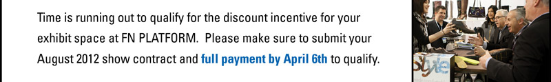 Time is running out to qualify for the discount incentive for your exhibit  space at SOURCING AT MAGIC. Please make sure to submit your  August 2012 show contract and full payment by April 27th to qualify.