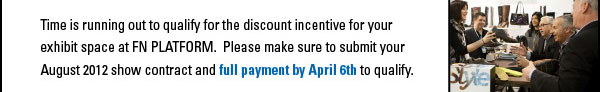 Time is running out to qualify for the discount incentive for your exhibit  space at SOURCING AT MAGIC. Please make sure to submit your  August 2012 show contract and full payment by April 27th to qualify.