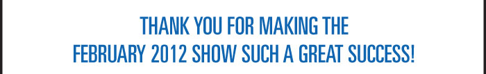 THANK YOU FOR MAKING THE FEBRUARY 2012 SHOW SUCH A GREAT SUCCESS! 