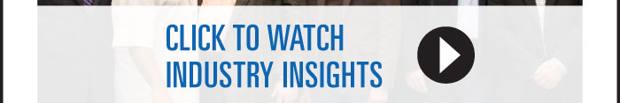 CLICK TO WATCH INDUSTRY INSIGHTS