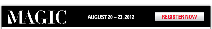 MAGIC
August 20-23, 2012

REGISTER FOR MAGIC
http://registration3.experient-inc.com/showMAG122/Attendee/Default.aspx?ContactID=%%ContactID%%&LastName=%%LastName%%&PromoCode=%%PromoCode%%&selID=%%StrategyExecutionLogID%%

REGISTER FOR SOURCING
http://registration3.experient-inc.com/showMAG122/SRC/Default.aspx?ContactID=%%ContactID%%&LastName=%%LastName%%&PromoCode=%%PromoCode%%&selID=%%StrategyExecutionLogID%%