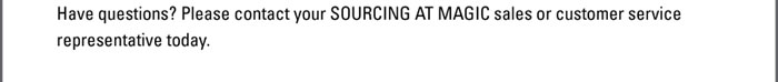 Have questions? Please contact your SOURCING AT MAGIC sales or customer service representative today. 